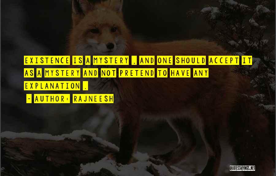 Rajneesh Quotes: Existence Is A Mystery , And One Should Accept It As A Mystery And Not Pretend To Have Any Explanation