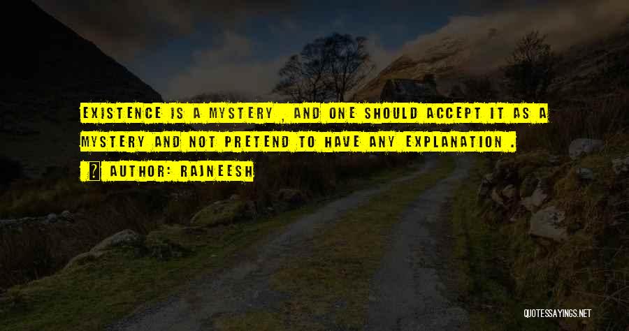 Rajneesh Quotes: Existence Is A Mystery , And One Should Accept It As A Mystery And Not Pretend To Have Any Explanation