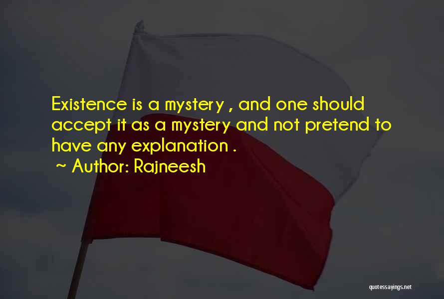 Rajneesh Quotes: Existence Is A Mystery , And One Should Accept It As A Mystery And Not Pretend To Have Any Explanation