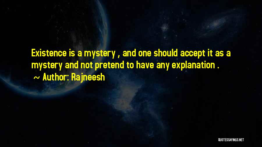 Rajneesh Quotes: Existence Is A Mystery , And One Should Accept It As A Mystery And Not Pretend To Have Any Explanation