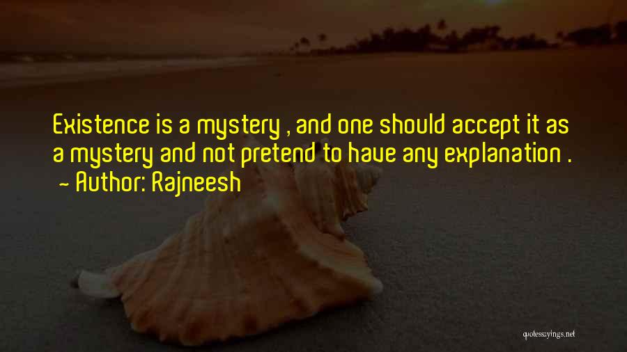 Rajneesh Quotes: Existence Is A Mystery , And One Should Accept It As A Mystery And Not Pretend To Have Any Explanation