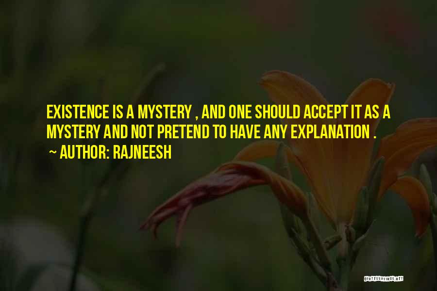 Rajneesh Quotes: Existence Is A Mystery , And One Should Accept It As A Mystery And Not Pretend To Have Any Explanation