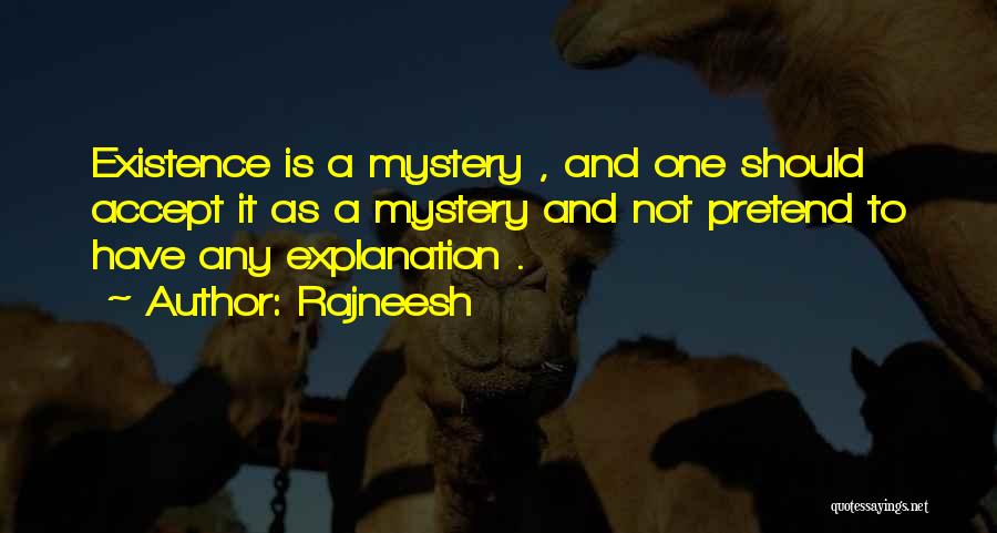 Rajneesh Quotes: Existence Is A Mystery , And One Should Accept It As A Mystery And Not Pretend To Have Any Explanation