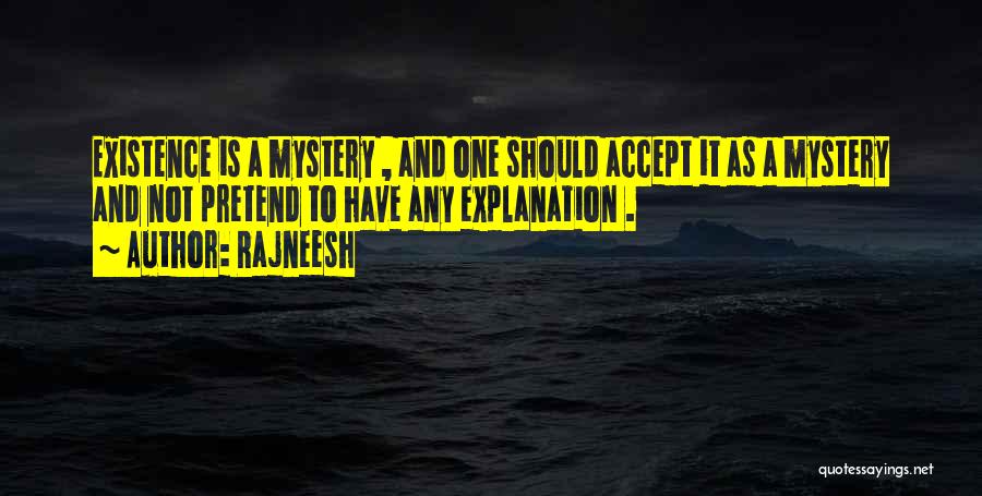 Rajneesh Quotes: Existence Is A Mystery , And One Should Accept It As A Mystery And Not Pretend To Have Any Explanation