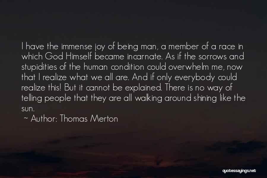 Thomas Merton Quotes: I Have The Immense Joy Of Being Man, A Member Of A Race In Which God Himself Became Incarnate. As
