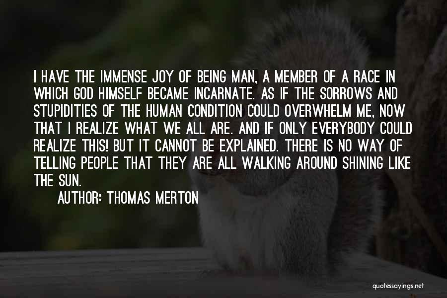 Thomas Merton Quotes: I Have The Immense Joy Of Being Man, A Member Of A Race In Which God Himself Became Incarnate. As