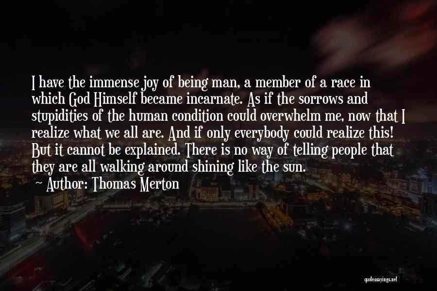 Thomas Merton Quotes: I Have The Immense Joy Of Being Man, A Member Of A Race In Which God Himself Became Incarnate. As