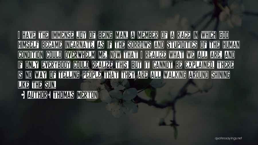 Thomas Merton Quotes: I Have The Immense Joy Of Being Man, A Member Of A Race In Which God Himself Became Incarnate. As