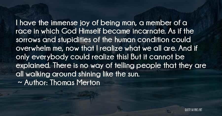 Thomas Merton Quotes: I Have The Immense Joy Of Being Man, A Member Of A Race In Which God Himself Became Incarnate. As