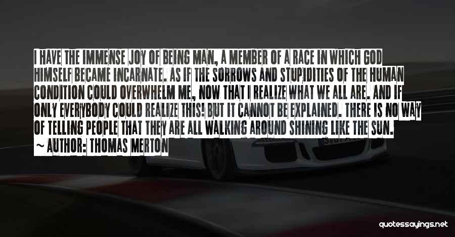 Thomas Merton Quotes: I Have The Immense Joy Of Being Man, A Member Of A Race In Which God Himself Became Incarnate. As