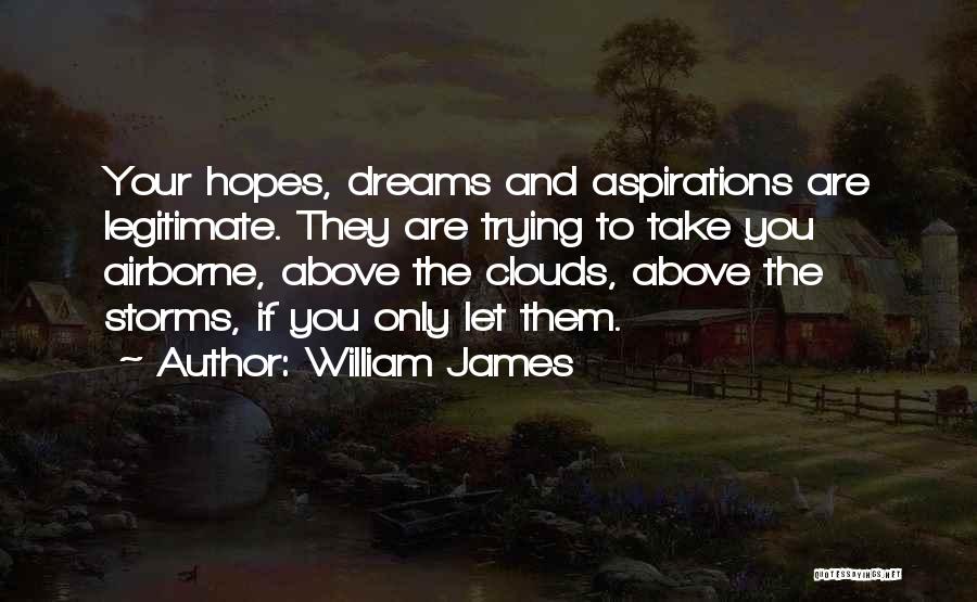 William James Quotes: Your Hopes, Dreams And Aspirations Are Legitimate. They Are Trying To Take You Airborne, Above The Clouds, Above The Storms,