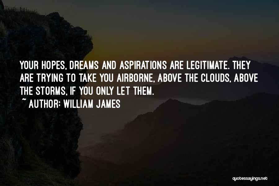 William James Quotes: Your Hopes, Dreams And Aspirations Are Legitimate. They Are Trying To Take You Airborne, Above The Clouds, Above The Storms,