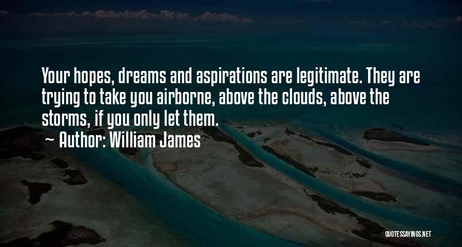 William James Quotes: Your Hopes, Dreams And Aspirations Are Legitimate. They Are Trying To Take You Airborne, Above The Clouds, Above The Storms,