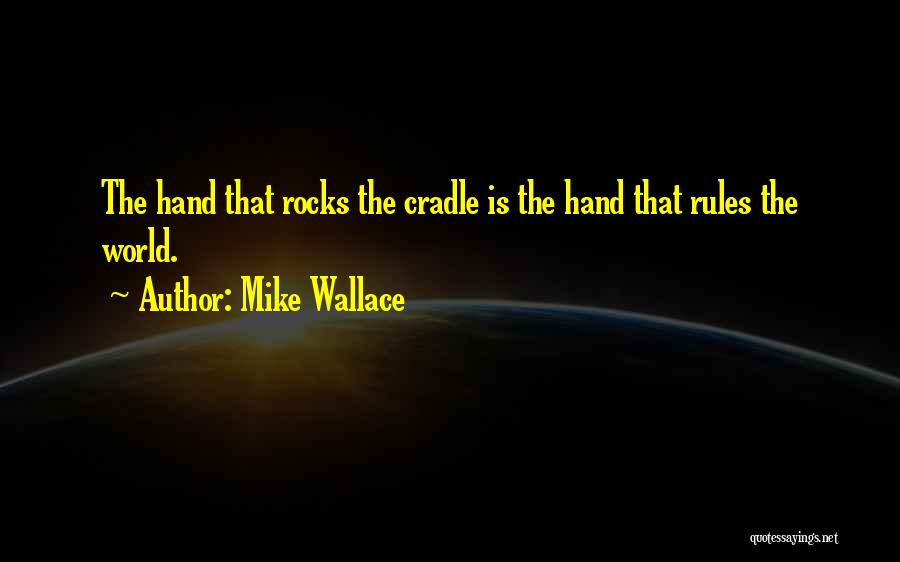 Mike Wallace Quotes: The Hand That Rocks The Cradle Is The Hand That Rules The World.
