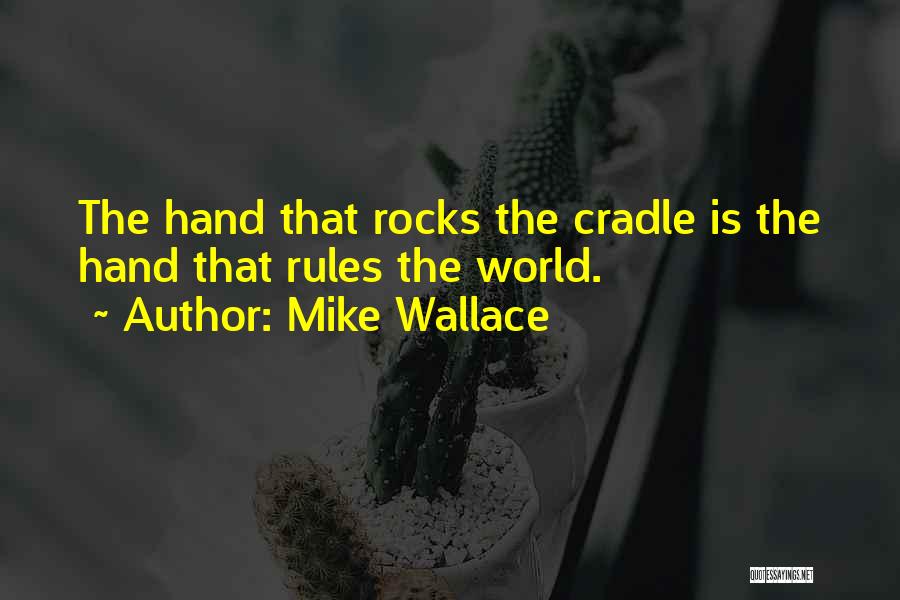 Mike Wallace Quotes: The Hand That Rocks The Cradle Is The Hand That Rules The World.