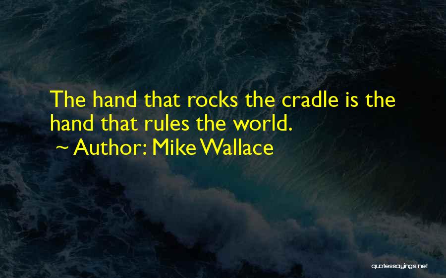 Mike Wallace Quotes: The Hand That Rocks The Cradle Is The Hand That Rules The World.