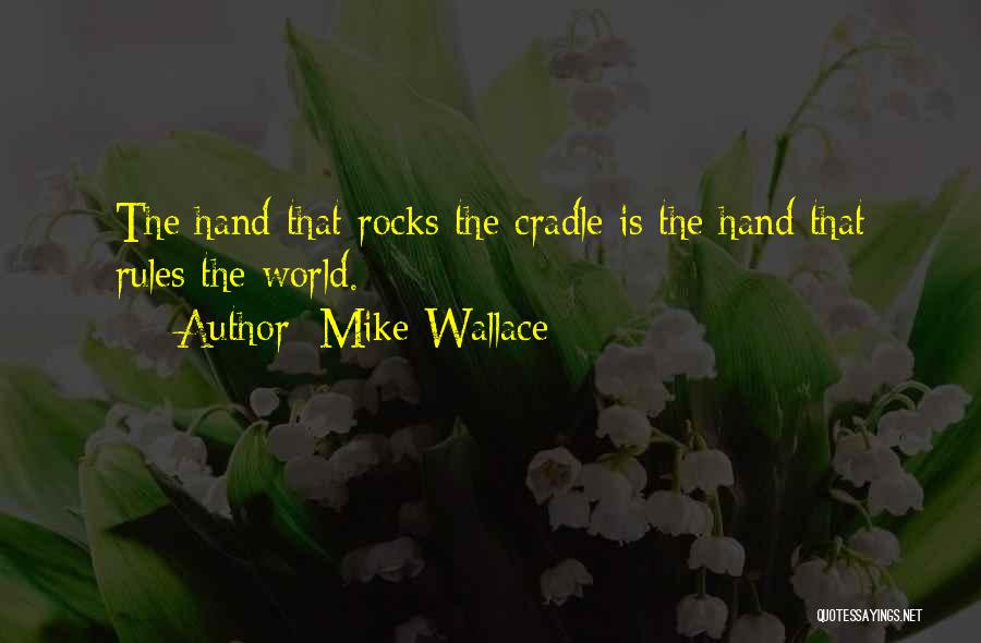 Mike Wallace Quotes: The Hand That Rocks The Cradle Is The Hand That Rules The World.