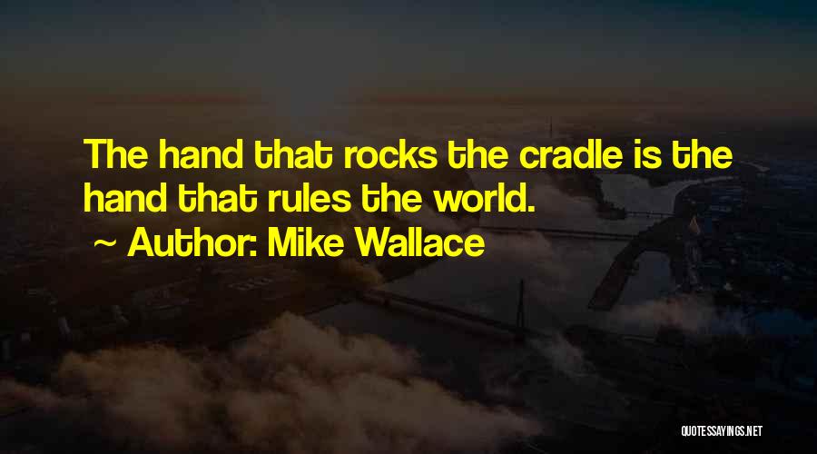 Mike Wallace Quotes: The Hand That Rocks The Cradle Is The Hand That Rules The World.