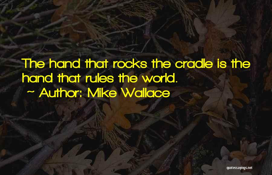 Mike Wallace Quotes: The Hand That Rocks The Cradle Is The Hand That Rules The World.