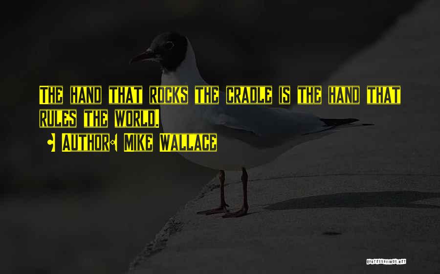 Mike Wallace Quotes: The Hand That Rocks The Cradle Is The Hand That Rules The World.