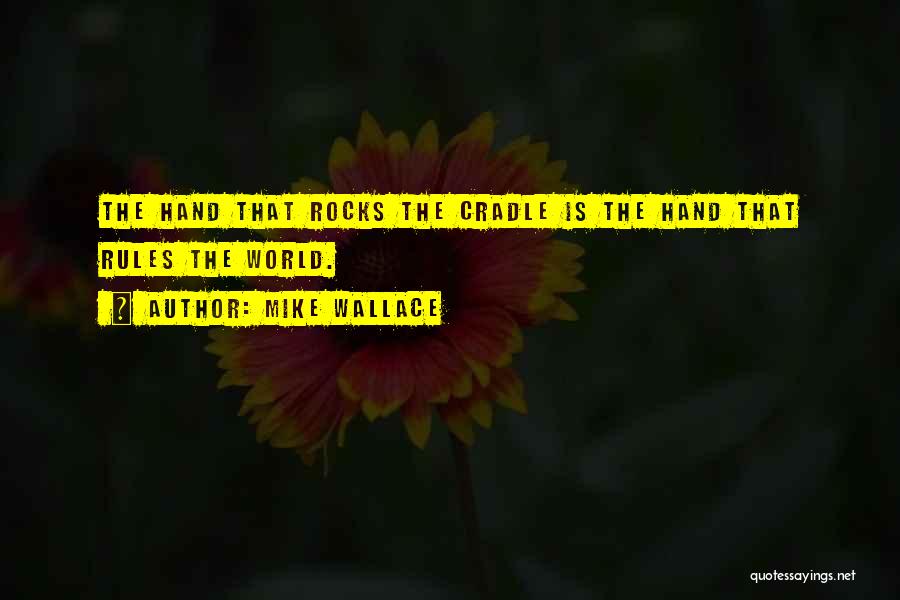 Mike Wallace Quotes: The Hand That Rocks The Cradle Is The Hand That Rules The World.