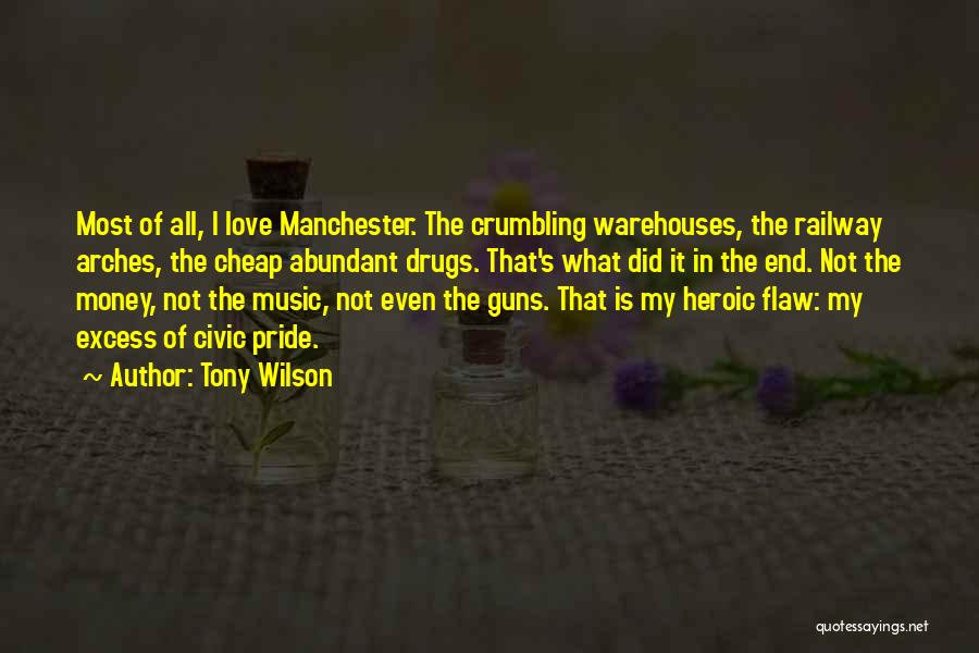 Tony Wilson Quotes: Most Of All, I Love Manchester. The Crumbling Warehouses, The Railway Arches, The Cheap Abundant Drugs. That's What Did It