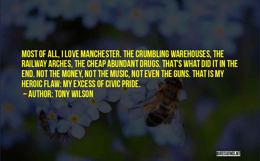 Tony Wilson Quotes: Most Of All, I Love Manchester. The Crumbling Warehouses, The Railway Arches, The Cheap Abundant Drugs. That's What Did It