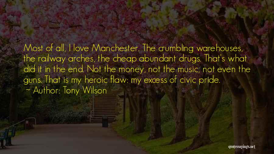 Tony Wilson Quotes: Most Of All, I Love Manchester. The Crumbling Warehouses, The Railway Arches, The Cheap Abundant Drugs. That's What Did It