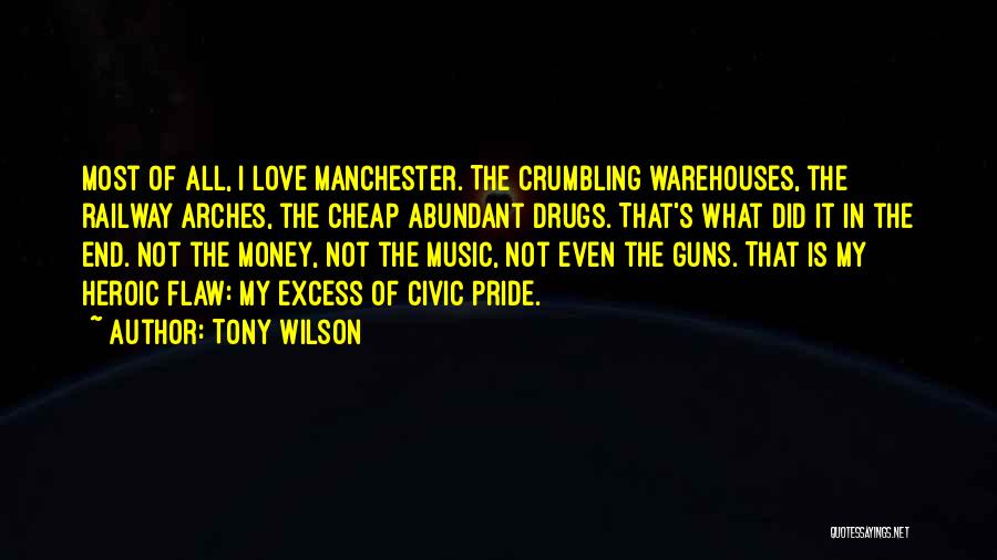 Tony Wilson Quotes: Most Of All, I Love Manchester. The Crumbling Warehouses, The Railway Arches, The Cheap Abundant Drugs. That's What Did It