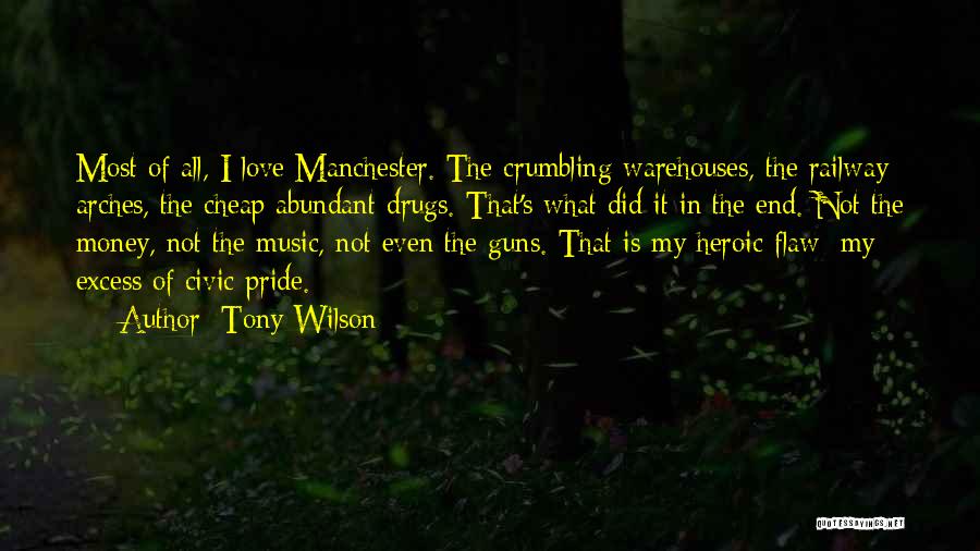 Tony Wilson Quotes: Most Of All, I Love Manchester. The Crumbling Warehouses, The Railway Arches, The Cheap Abundant Drugs. That's What Did It