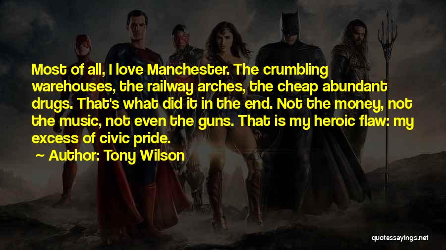 Tony Wilson Quotes: Most Of All, I Love Manchester. The Crumbling Warehouses, The Railway Arches, The Cheap Abundant Drugs. That's What Did It