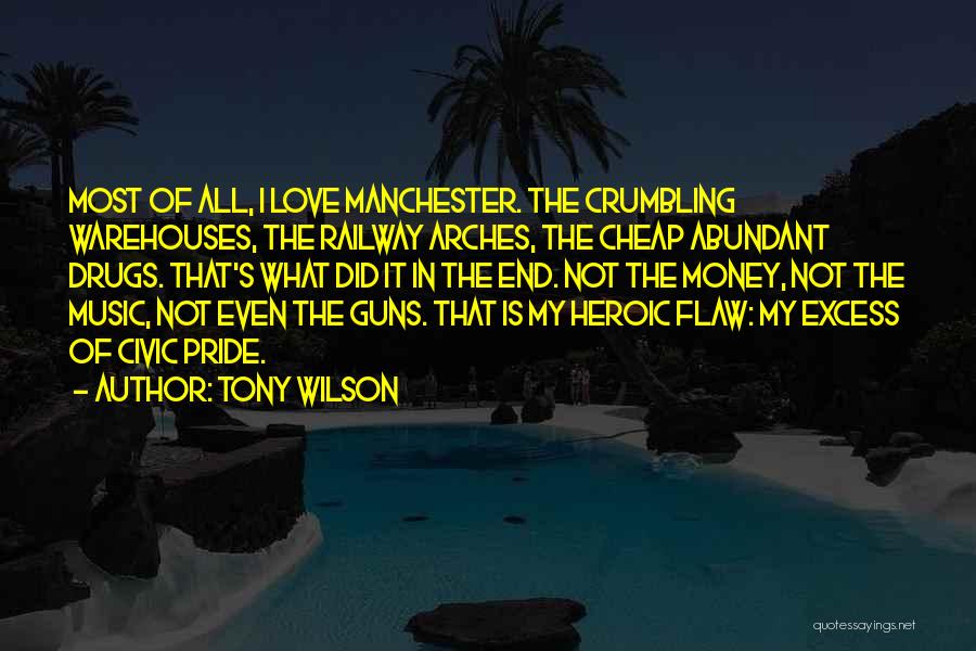 Tony Wilson Quotes: Most Of All, I Love Manchester. The Crumbling Warehouses, The Railway Arches, The Cheap Abundant Drugs. That's What Did It