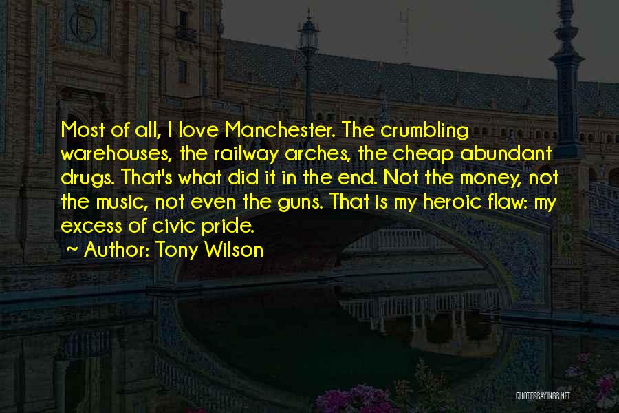 Tony Wilson Quotes: Most Of All, I Love Manchester. The Crumbling Warehouses, The Railway Arches, The Cheap Abundant Drugs. That's What Did It