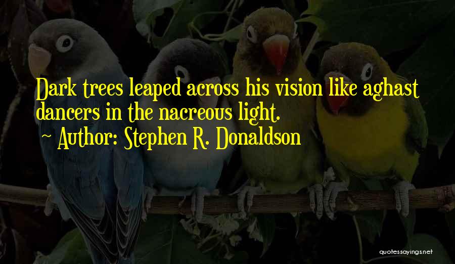 Stephen R. Donaldson Quotes: Dark Trees Leaped Across His Vision Like Aghast Dancers In The Nacreous Light.