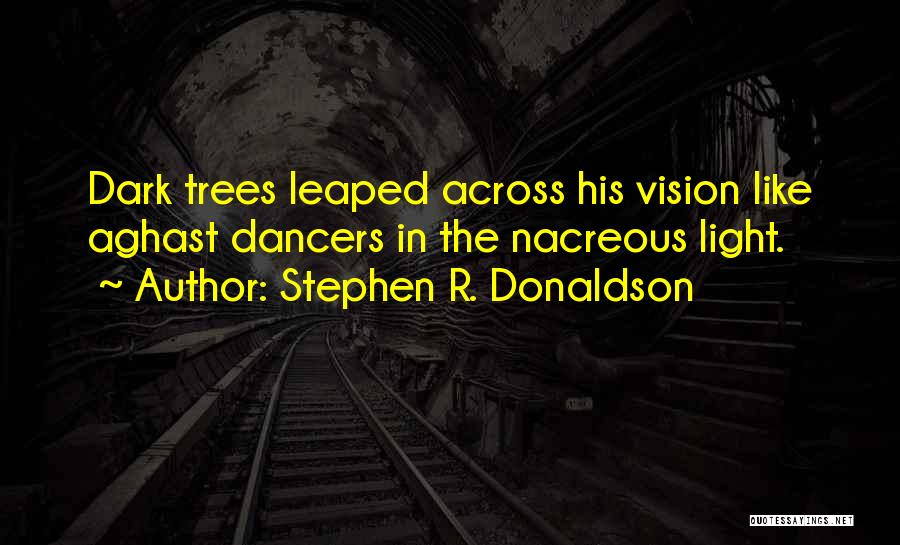 Stephen R. Donaldson Quotes: Dark Trees Leaped Across His Vision Like Aghast Dancers In The Nacreous Light.