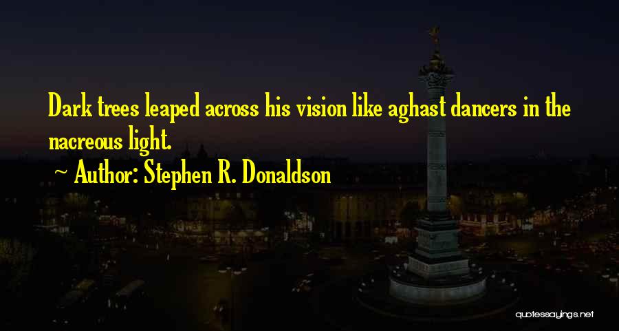 Stephen R. Donaldson Quotes: Dark Trees Leaped Across His Vision Like Aghast Dancers In The Nacreous Light.
