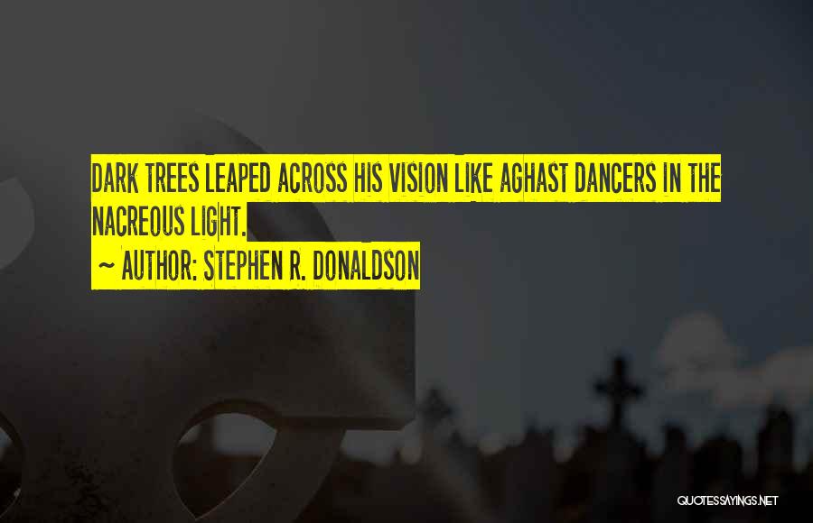 Stephen R. Donaldson Quotes: Dark Trees Leaped Across His Vision Like Aghast Dancers In The Nacreous Light.