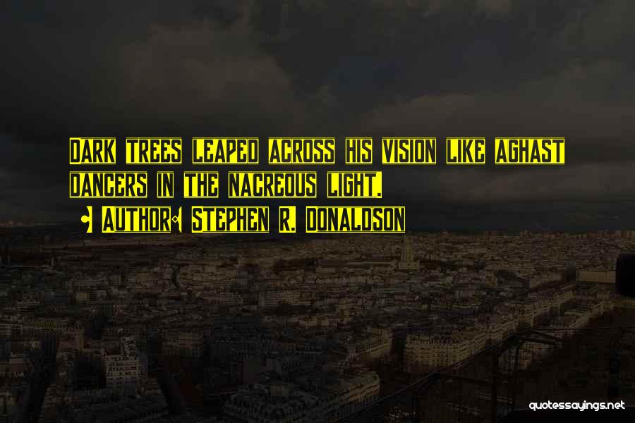 Stephen R. Donaldson Quotes: Dark Trees Leaped Across His Vision Like Aghast Dancers In The Nacreous Light.