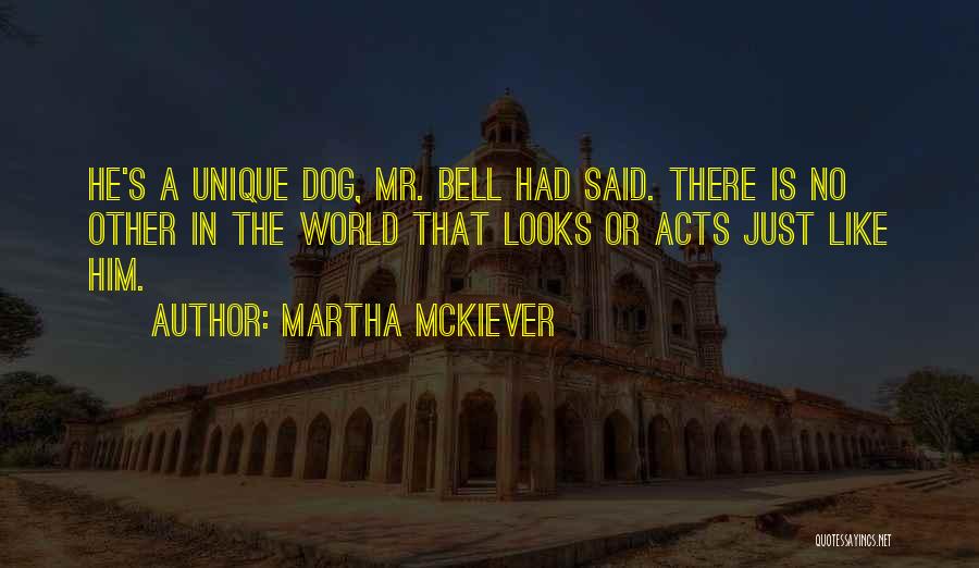 Martha McKiever Quotes: He's A Unique Dog, Mr. Bell Had Said. There Is No Other In The World That Looks Or Acts Just