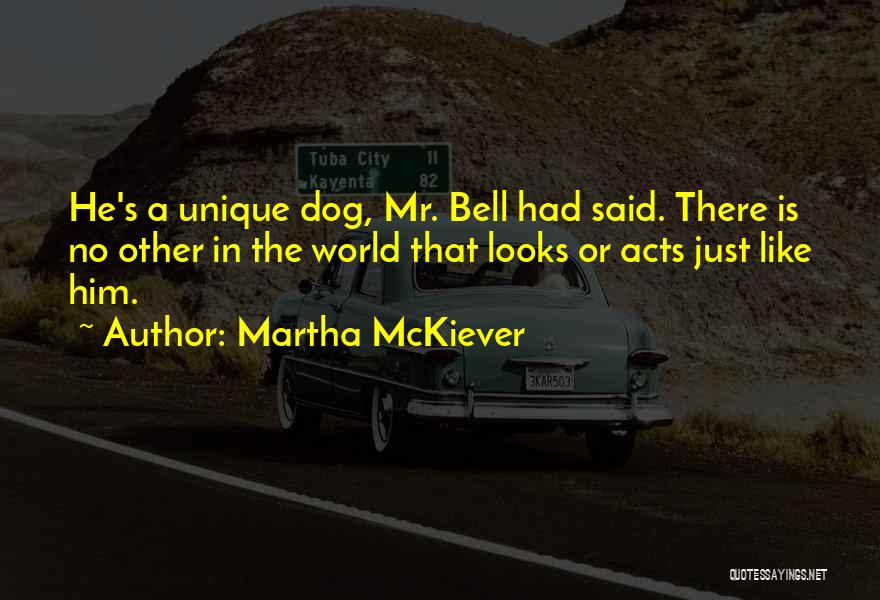 Martha McKiever Quotes: He's A Unique Dog, Mr. Bell Had Said. There Is No Other In The World That Looks Or Acts Just