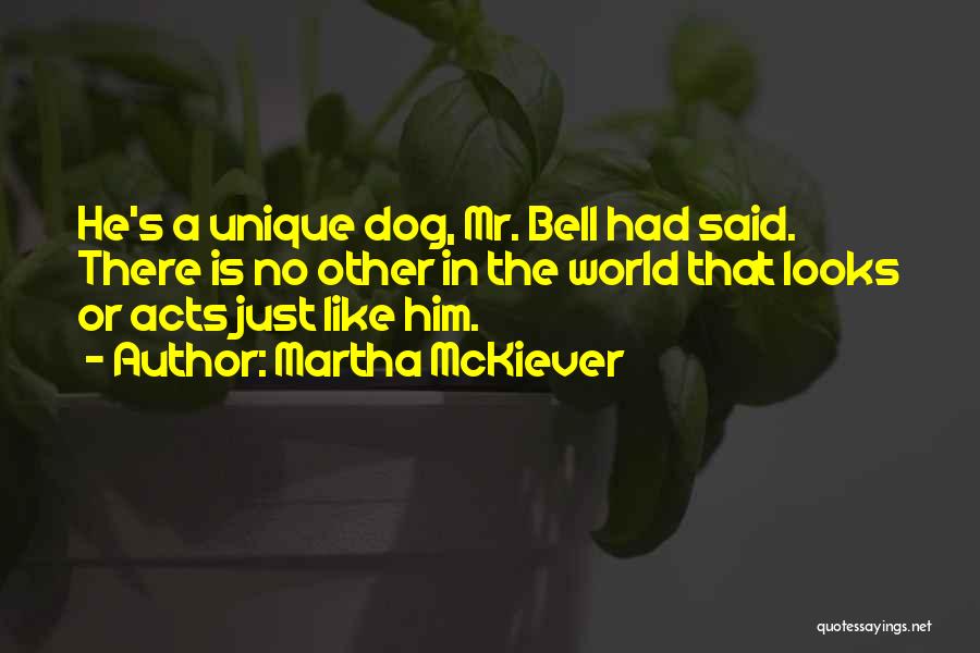 Martha McKiever Quotes: He's A Unique Dog, Mr. Bell Had Said. There Is No Other In The World That Looks Or Acts Just