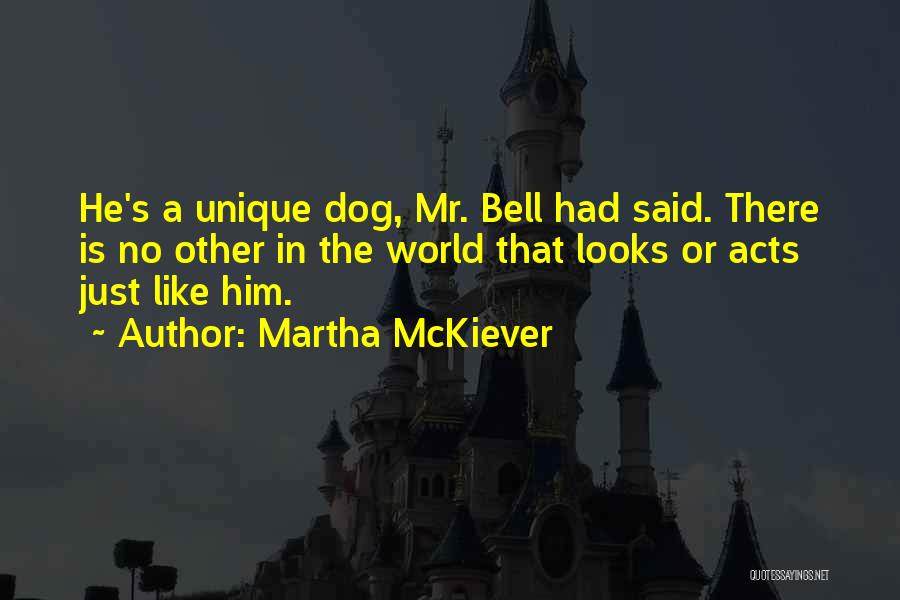 Martha McKiever Quotes: He's A Unique Dog, Mr. Bell Had Said. There Is No Other In The World That Looks Or Acts Just