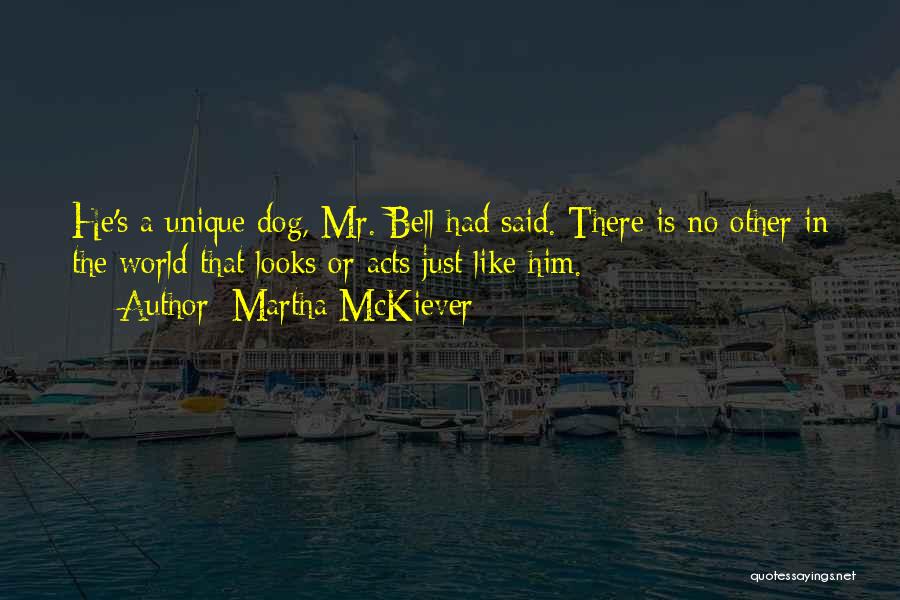Martha McKiever Quotes: He's A Unique Dog, Mr. Bell Had Said. There Is No Other In The World That Looks Or Acts Just