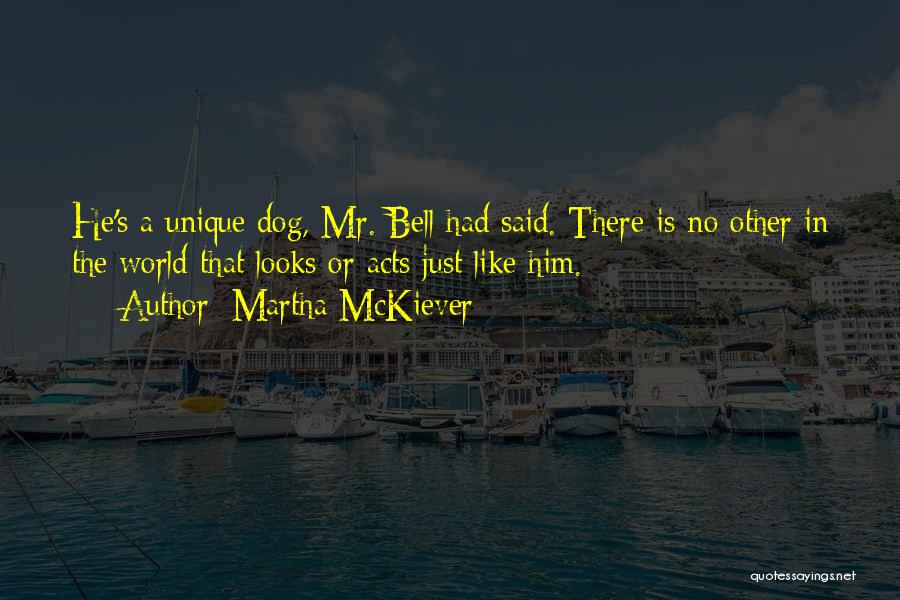 Martha McKiever Quotes: He's A Unique Dog, Mr. Bell Had Said. There Is No Other In The World That Looks Or Acts Just