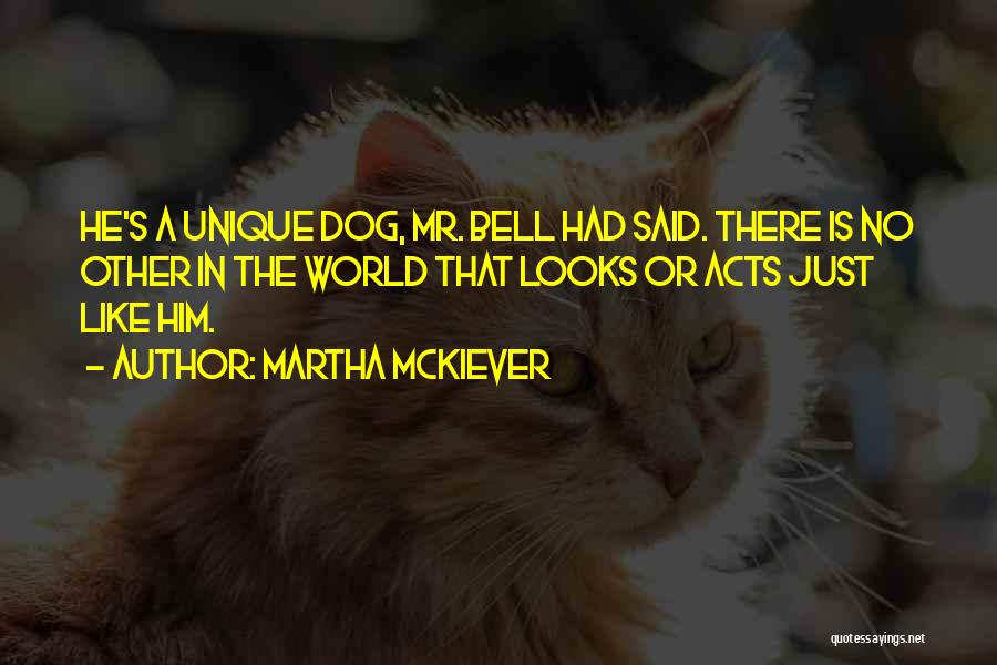Martha McKiever Quotes: He's A Unique Dog, Mr. Bell Had Said. There Is No Other In The World That Looks Or Acts Just