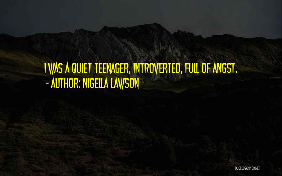 Nigella Lawson Quotes: I Was A Quiet Teenager, Introverted, Full Of Angst.