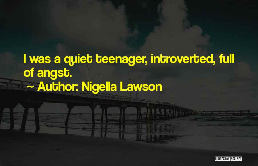 Nigella Lawson Quotes: I Was A Quiet Teenager, Introverted, Full Of Angst.