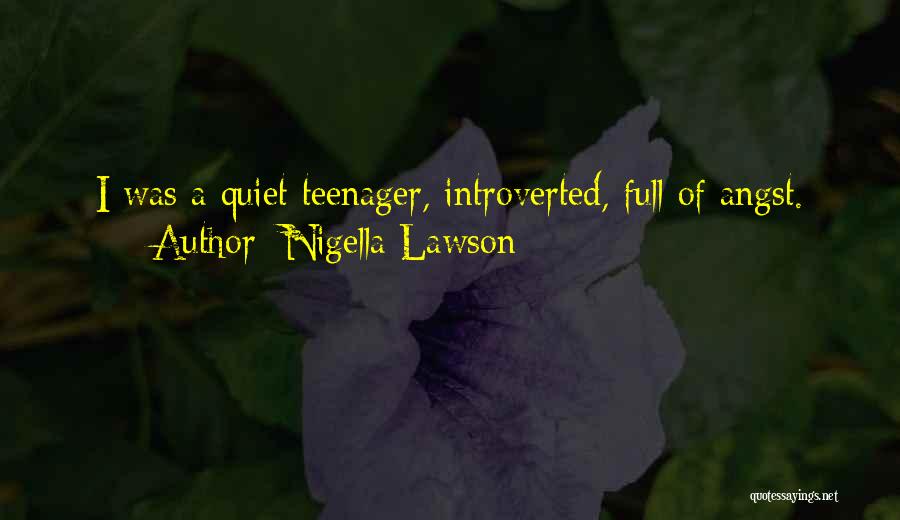 Nigella Lawson Quotes: I Was A Quiet Teenager, Introverted, Full Of Angst.
