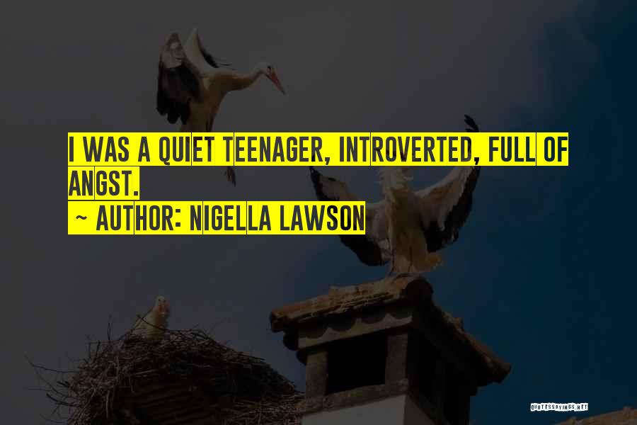 Nigella Lawson Quotes: I Was A Quiet Teenager, Introverted, Full Of Angst.