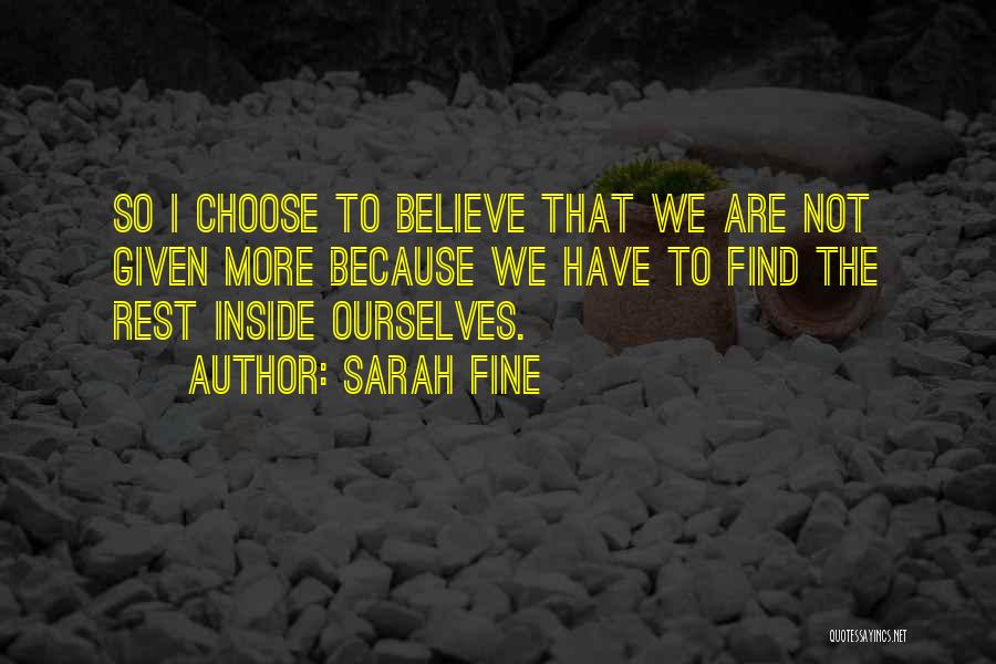 Sarah Fine Quotes: So I Choose To Believe That We Are Not Given More Because We Have To Find The Rest Inside Ourselves.